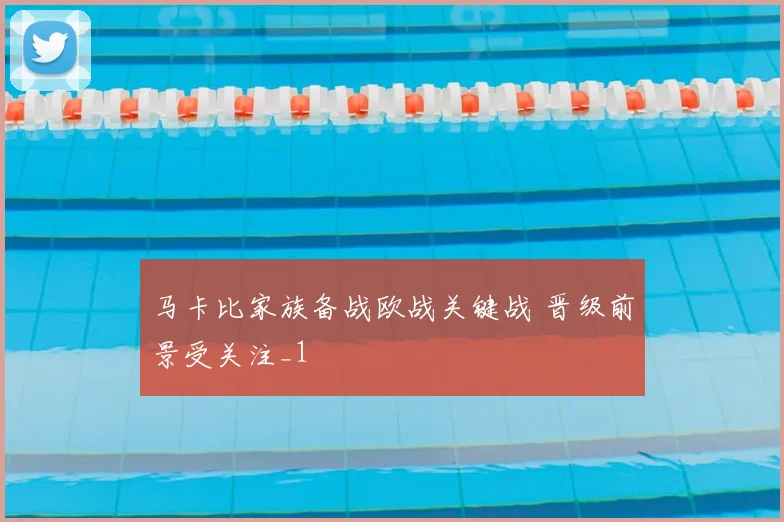马卡比家族备战欧战关键战 晋级前景受关注_1