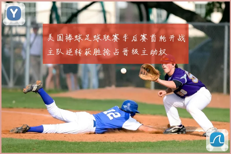 美国棒球足球联赛季后赛首轮开战主队逆转获胜抢占晋级主动权