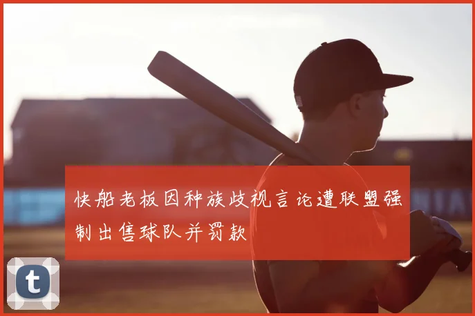 快船老板因种族歧视言论遭联盟强制出售球队并罚款