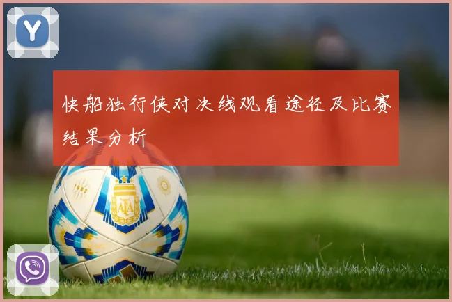 快船独行侠对决线观看途径及比赛结果分析
