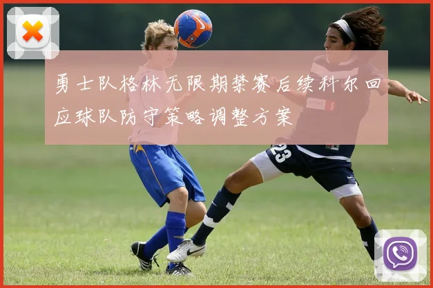勇士队格林无限期禁赛后续科尔回应球队防守策略调整方案
