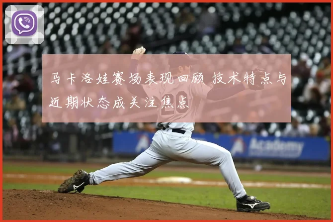 马卡洛娃赛场表现回顾 技术特点与近期状态成关注焦点