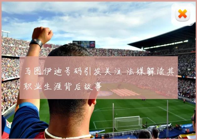 马图伊迪号码引发关注 法媒解读其职业生涯背后故事