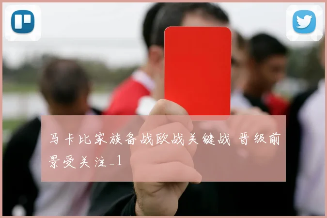 马卡比家族备战欧战关键战 晋级前景受关注_1