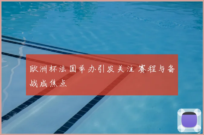欧洲杯法国举办引发关注 赛程与备战成焦点