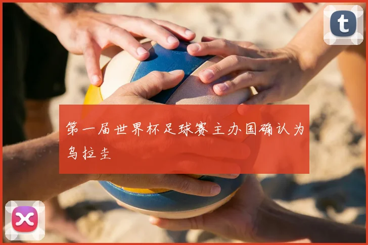 第一届世界杯足球赛主办国确认为乌拉圭