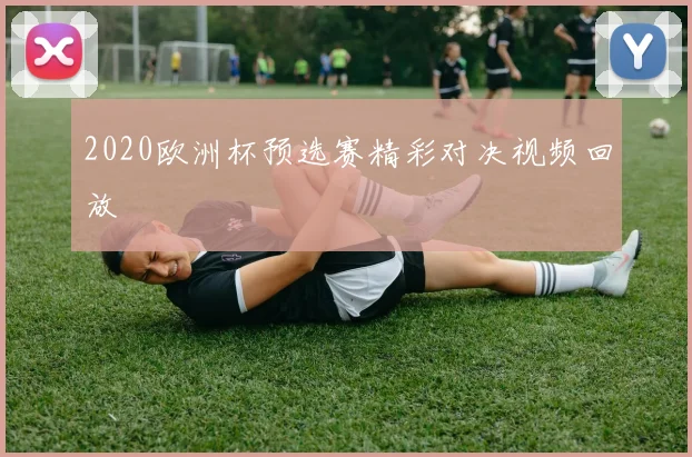 2020欧洲杯预选赛精彩对决视频回放
