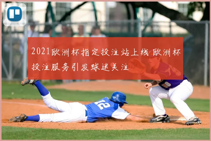 2021欧洲杯指定投注站上线 欧洲杯投注服务引发球迷关注