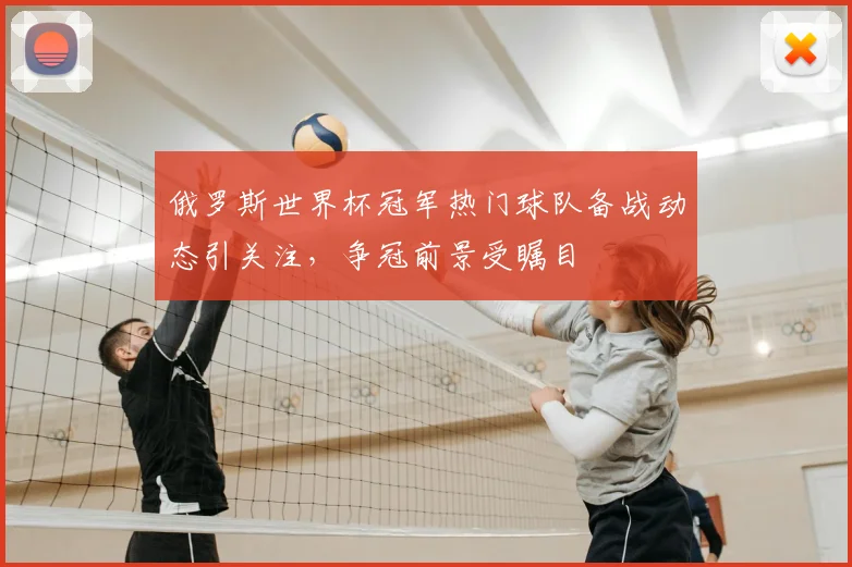 俄罗斯世界杯冠军热门球队备战动态引关注,争冠前景受瞩目