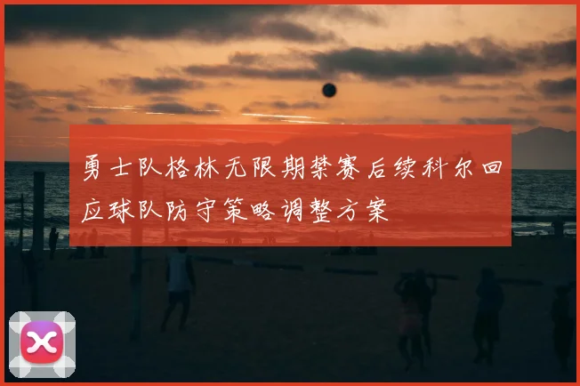 勇士队格林无限期禁赛后续科尔回应球队防守策略调整方案