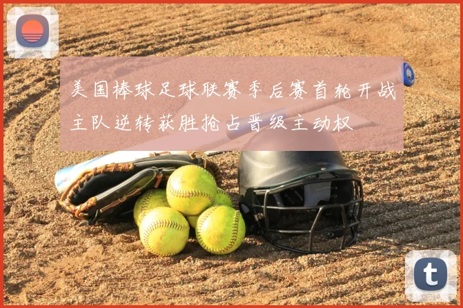 美国棒球足球联赛季后赛首轮开战主队逆转获胜抢占晋级主动权