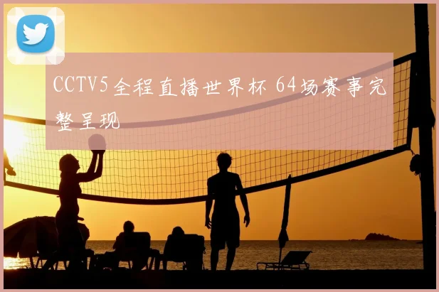 CCTV5全程直播世界杯 64场赛事完整呈现