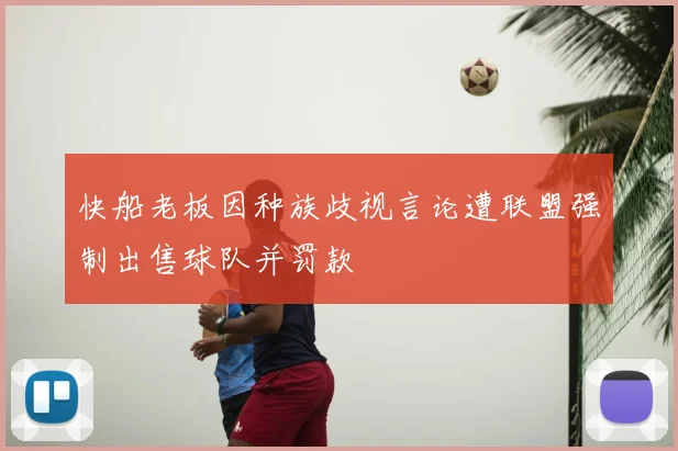快船老板因种族歧视言论遭联盟强制出售球队并罚款