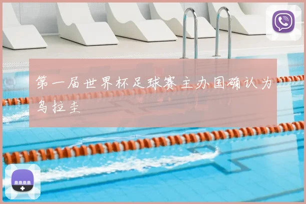 第一届世界杯足球赛主办国确认为乌拉圭