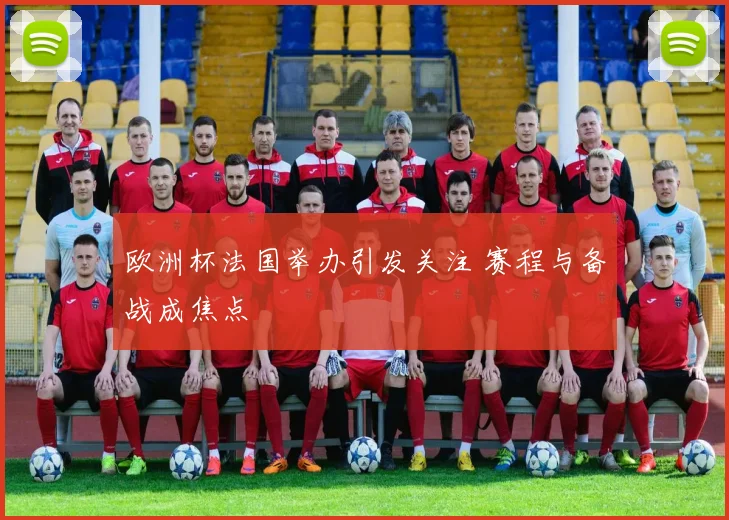 欧洲杯法国举办引发关注 赛程与备战成焦点