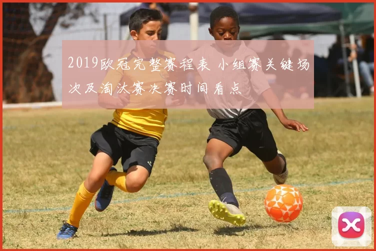 2019欧冠完整赛程表 小组赛关键场次及淘汰赛决赛时间看点