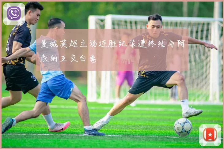 曼城英超主场连胜纪录遭终结与阿森纳互交白卷