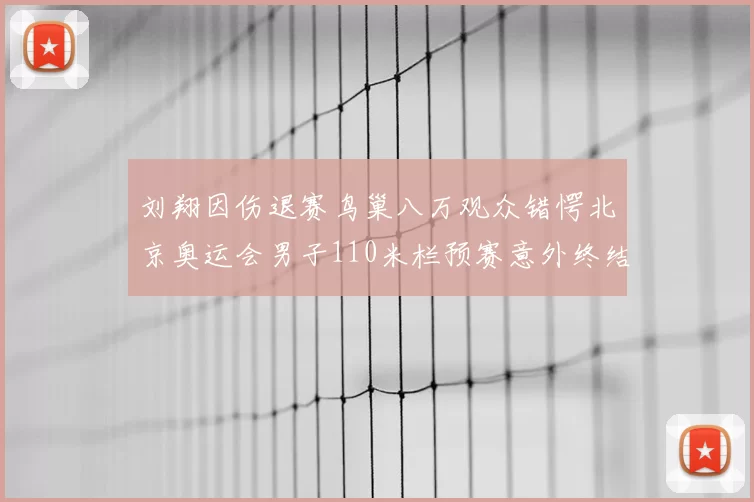刘翔因伤退赛鸟巢八万观众错愕北京奥运会男子110米栏预赛意外终结
