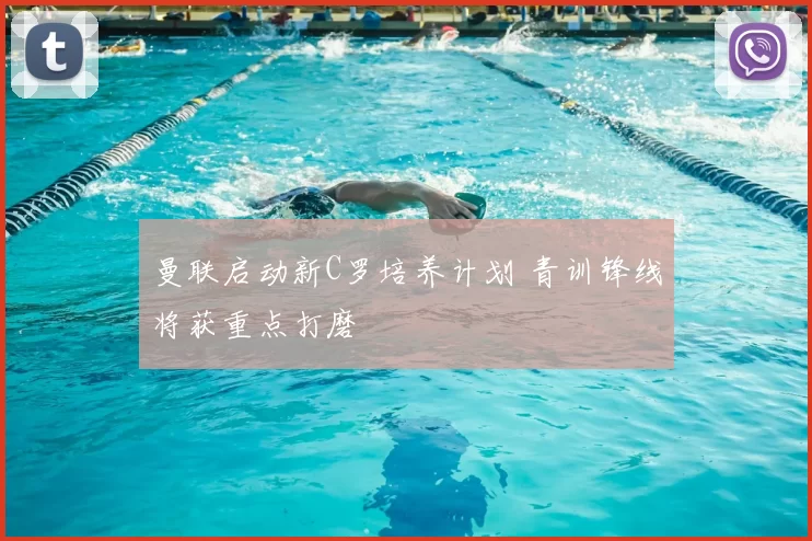 曼联启动新C罗培养计划 青训锋线将获重点打磨