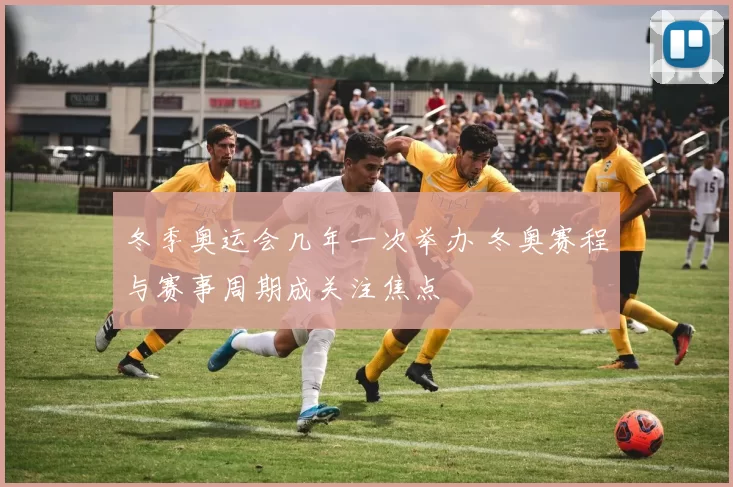 冬季奥运会几年一次举办 冬奥赛程与赛事周期成关注焦点