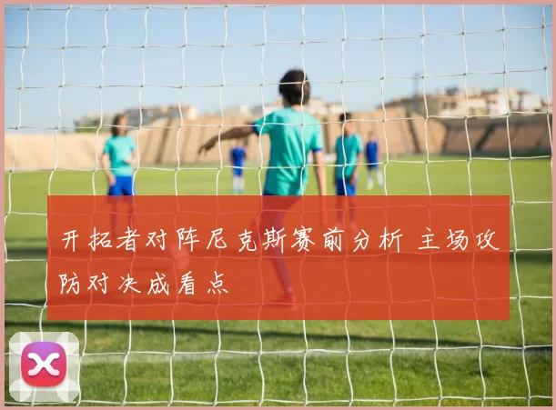 开拓者对阵尼克斯赛前分析 主场攻防对决成看点