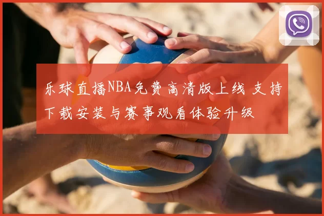 乐球直播NBA免费高清版上线 支持下载安装与赛事观看体验升级