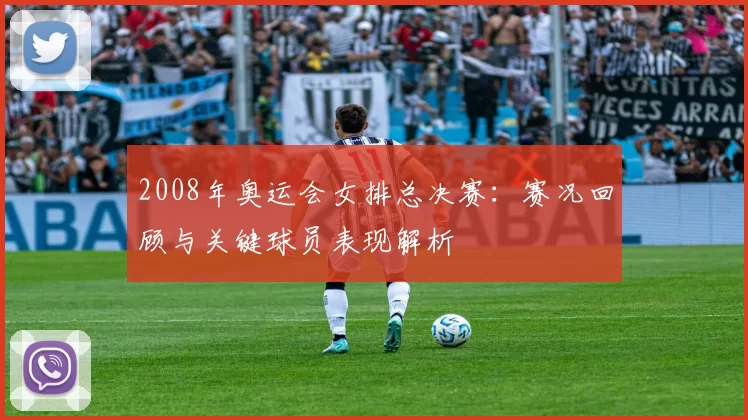2008年奥运会女排总决赛：赛况回顾与关键球员表现解析
