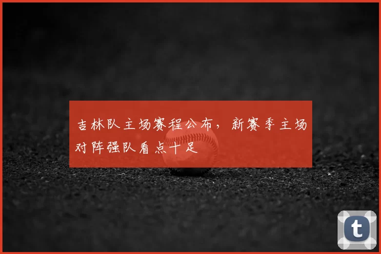 吉林队主场赛程公布，新赛季主场对阵强队看点十足