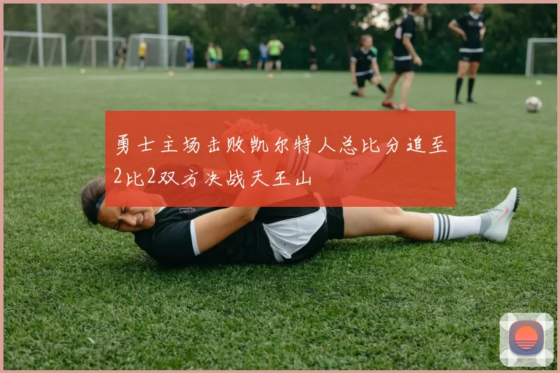 勇士主场击败凯尔特人总比分追至2比2双方决战天王山