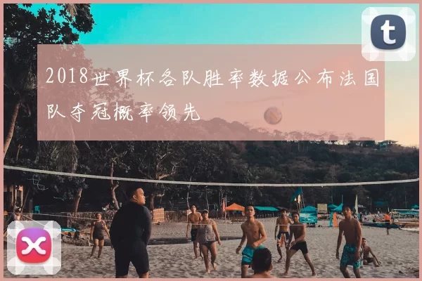 2018世界杯各队胜率数据公布法国队夺冠概率领先