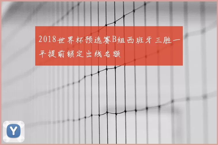 2018世界杯预选赛B组西班牙三胜一平提前锁定出线名额