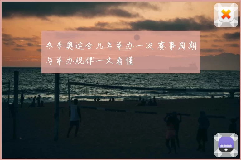 冬季奥运会几年举办一次 赛事周期与举办规律一文看懂