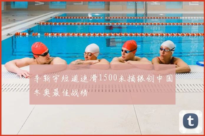 李靳宇短道速滑1500米摘银创中国冬奥最佳战绩