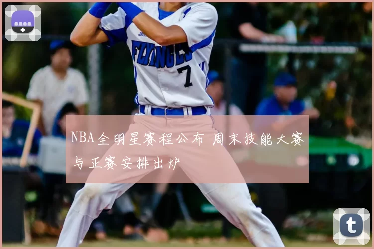 NBA全明星赛程公布 周末技能大赛与正赛安排出炉