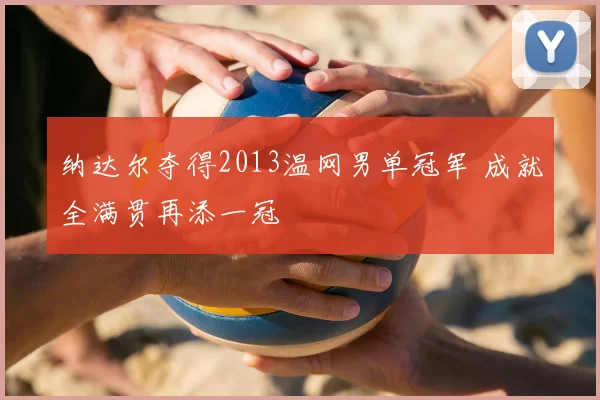 纳达尔夺得2013温网男单冠军 成就全满贯再添一冠