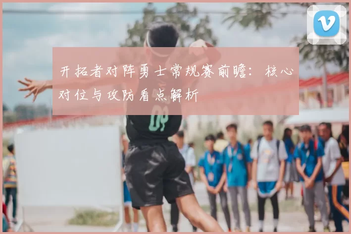 开拓者对阵勇士常规赛前瞻:核心对位与攻防看点解析