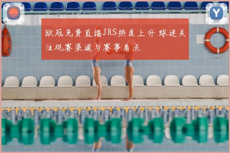 欧冠免费直播JRS热度上升 球迷关注观赛渠道与赛事看点