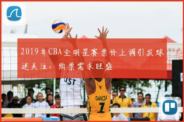 2019年CBA全明星赛票价上调引发球迷关注，购票需求旺盛