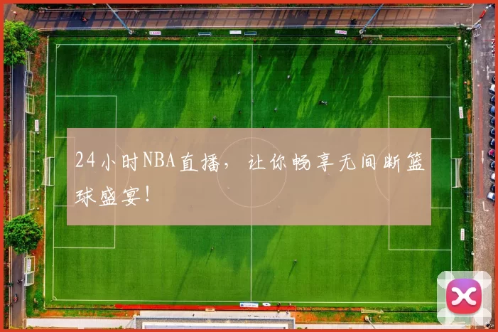 24小时NBA直播，让你畅享无间断篮球盛宴！