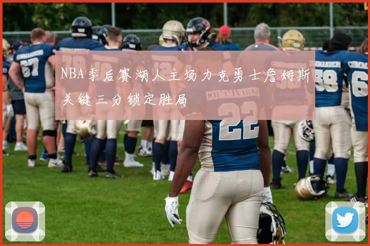 NBA季后赛湖人主场力克勇士詹姆斯关键三分锁定胜局