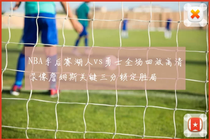NBA季后赛湖人vs勇士全场回放高清录像詹姆斯关键三分锁定胜局