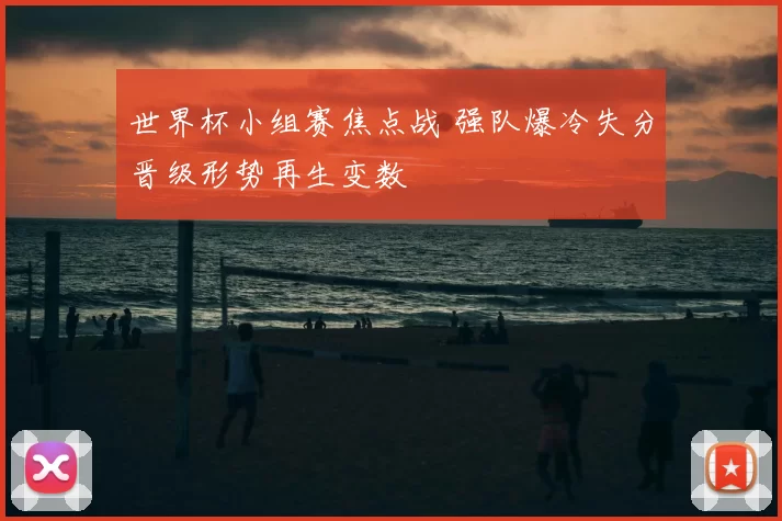 世界杯小组赛焦点战 强队爆冷失分晋级形势再生变数