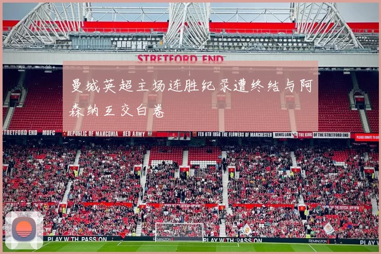 曼城英超主场连胜纪录遭终结与阿森纳互交白卷