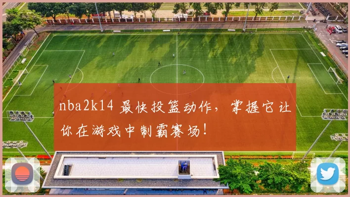 nba2k14 最快投篮动作，掌握它让你在游戏中制霸赛场！