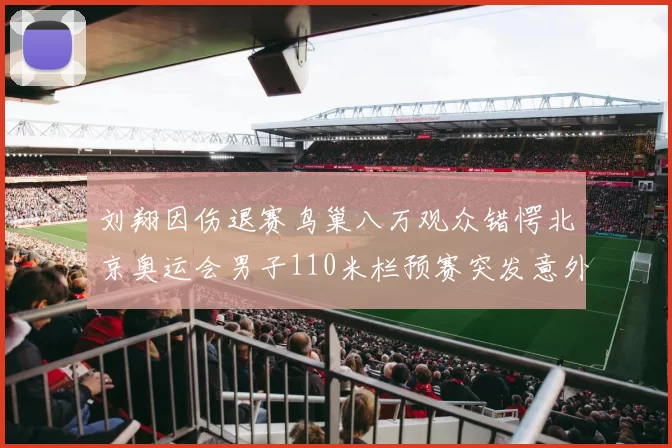 刘翔因伤退赛鸟巢八万观众错愕北京奥运会男子110米栏预赛突发意外