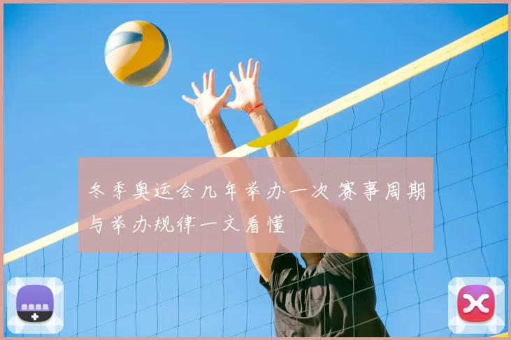 冬季奥运会几年举办一次 赛事周期与举办规律一文看懂