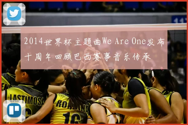 2014世界杯主题曲We Are One发布十周年回顾巴西赛事音乐传承