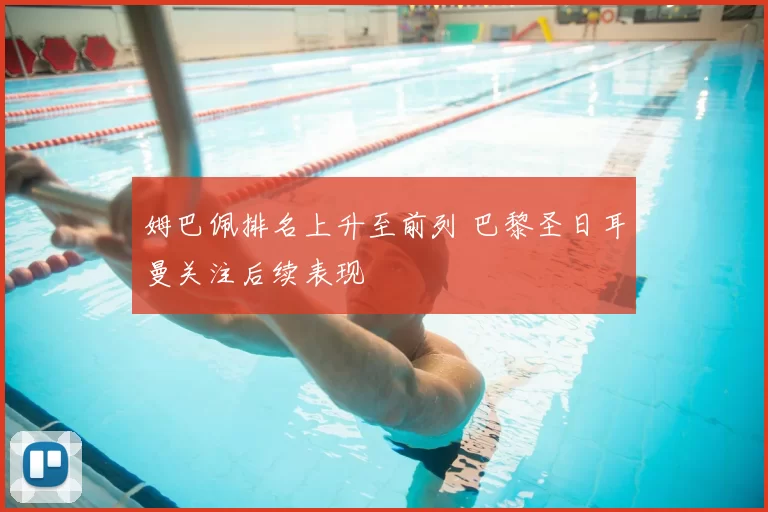 姆巴佩排名上升至前列 巴黎圣日耳曼关注后续表现