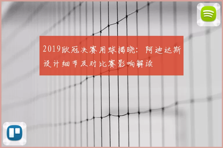 2019欧冠决赛用球揭晓:阿迪达斯设计细节及对比赛影响解读