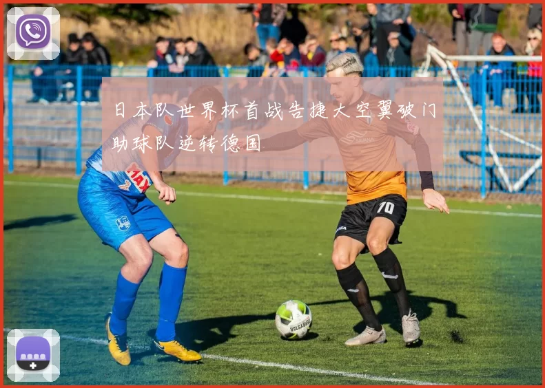 日本队世界杯首战告捷大空翼破门助球队逆转德国